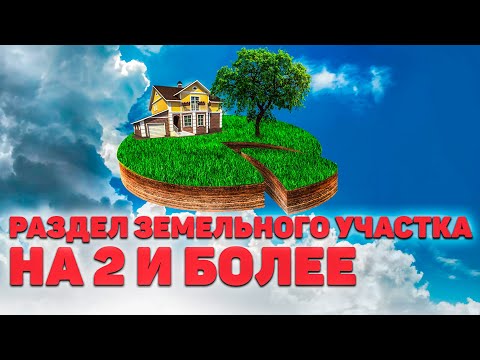 РАЗДЕЛ ЗЕМЕЛЬНОГО УЧАСТКА на два и более, а так же долевой собственности и с ДОМОМ. Что важно знать?