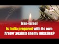 Iran israel is india prepared with its own arrow against enemy missiles