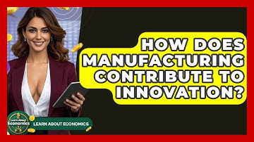 How Does Manufacturing Contribute To Innovation? - Learn About Economics