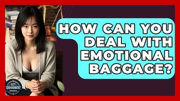 How Can You Deal With Emotional Baggage? - Get Divorce Answers
