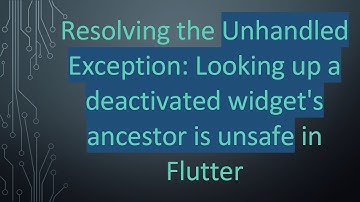 Resolving the Unhandled Exception: Looking up a deactivated widget