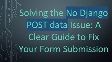 Solving the No Django POST data Issue: A Clear Guide to Fix Your Form Submission