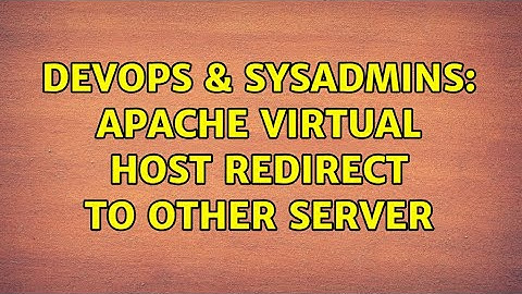 DevOps & SysAdmins: Apache Virtual Host redirect to other server