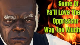 Some Of Yall Love The Oppressor Way To Much.......