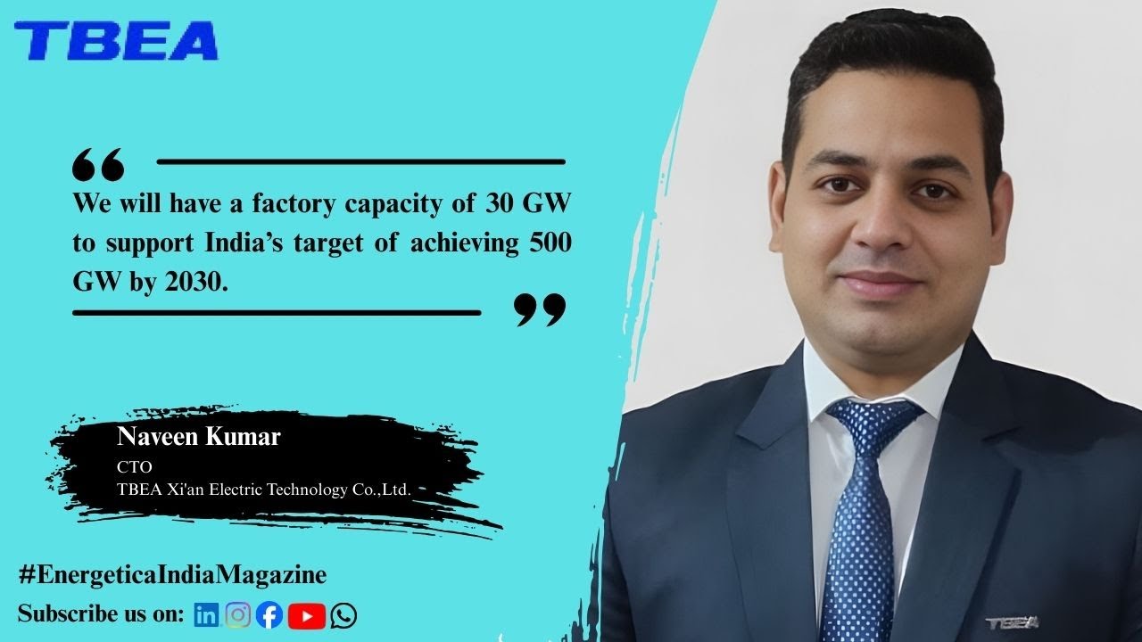 Exclusive Interview With Mr. Naveen Kumar- CTO-TBEA Xi'an Electric Technology Co.,Ltd.