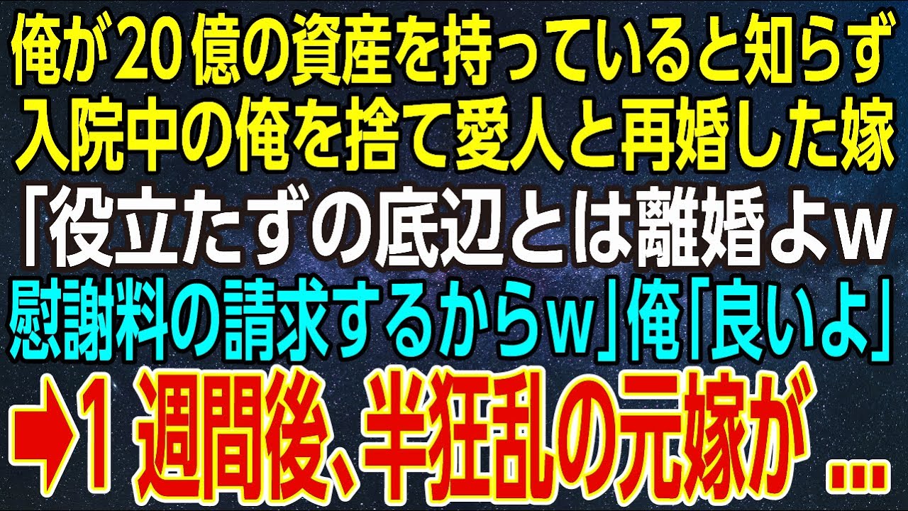 【感動する話】俺が20億の資産を持っていると知らず、入院中の俺を捨て愛人と再婚した嫁「役立たずの底辺とは離婚よｗ慰謝料の請求するからｗ」俺「良いよ」➡1週間後、半狂乱の元嫁が...