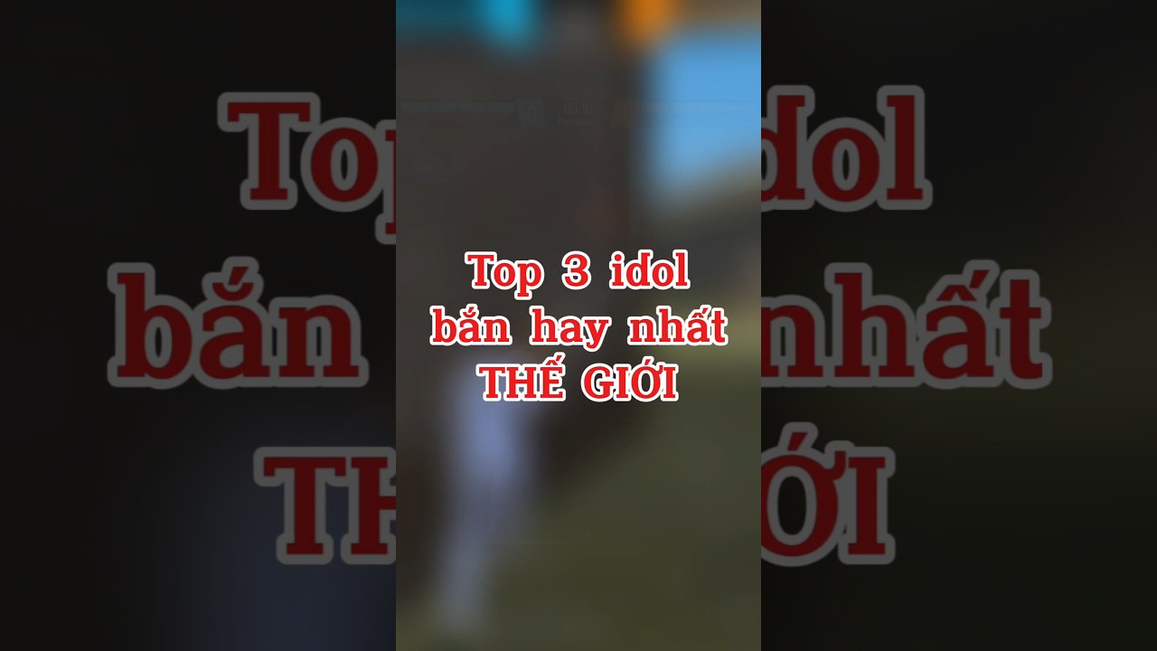 TOP 3 IDOL BẮN HAY NHẤT THẾ GIỚI 