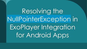Resolving the NullPointerException in ExoPlayer Integration for Android Apps