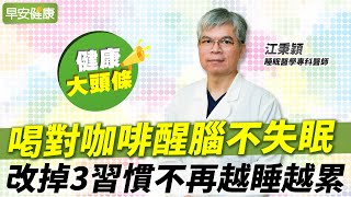 咖啡這樣喝，白天醒腦、晚上睡好！改掉3習慣不再越睡越累︱江秉穎 睡眠醫學專科醫師【早安健康】