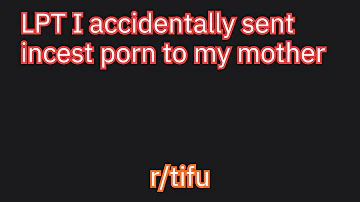 LPT I accidentally sent incest porn to my mother