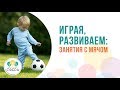 Играя, развиваем: занятия с мячом