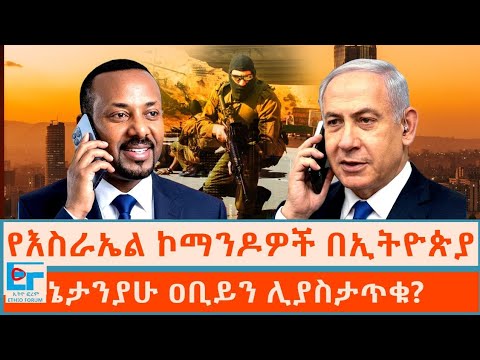 የእስራኤል ኮማንዶዎች በኢትዮጵያ፤ኔታንያሁ ዐቢይን ሊያስታጥቁ? |ETHIO FORUM
