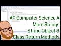 Computer Science AP – More Strings – String object and class return methods