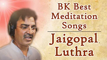 BK Best Meditation Songs - Jaigopal Luthra Nonstop Songs -Best BK Songs -Om shanti Songs - Godlywood