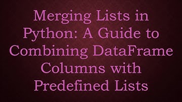 Merging Lists in Python: A Guide to Combining DataFrame Columns with Predefined Lists