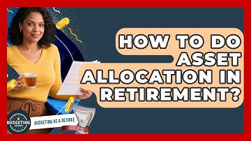How To Do Asset Allocation In Retirement? - Budgeting as a Retiree