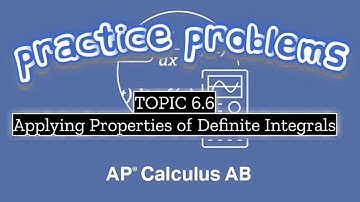 AP Calculus AB TOPIC 6.6 Applying Properties of Definite Integrals