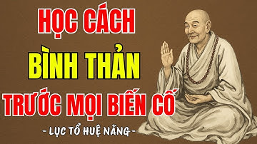 LỤC TỔ HUỆ NĂNG - Học cách bình thản đón nhận mọi thứ,vạn sự ắt được trời xanh an bài?nên nghe 1 lần