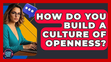 How Do You Build A Culture Of Openness? - Customer Support Coach