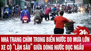 Nha Trang Chìm Trong Biển Nước Sau Trận Mưa Lớn, Xe Cộ Lặn Sâu Giữa Dòng Nước Đục Ngầu