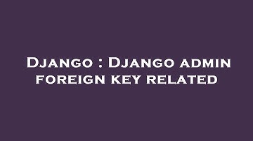 Django : Django admin foreign key related