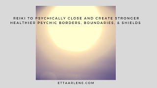 Reiki To Psychically Close And Create Stronger Healthier Psychic Borders, Boundaries, & Shields