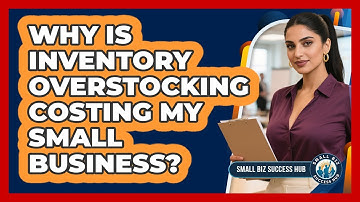 Why Is Inventory Overstocking Costing My Small Business? - Small Biz Success Hub