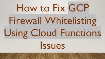 How to Fix GCP Firewall Whitelisting Using Cloud Functions Issues