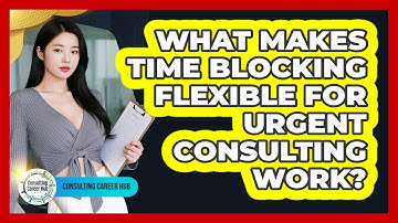 What Makes Time Blocking Flexible For Urgent Consulting Work? - Consulting Career Hub