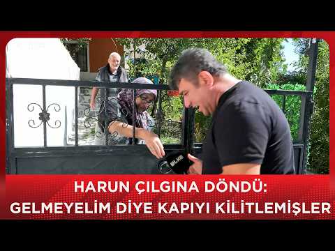 Harun çılgına döndü: Gelmeyelim diye kapıyı üzerimize kilitlemişler