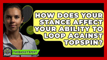 How Does Your Stance Affect Your Ability To Loop Against Topspin? - The Racket Xpert