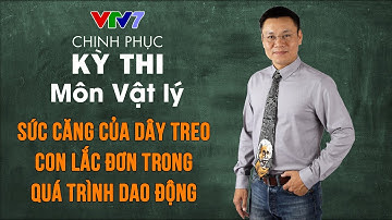 Sức căng của dây treo con lắc đơn trong quá trình dao động | Chinh phục kỳ thi THPTQG môn Vật lý