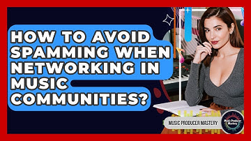 How To Avoid Spamming When Networking In Music Communities? - Music Producer Mastery