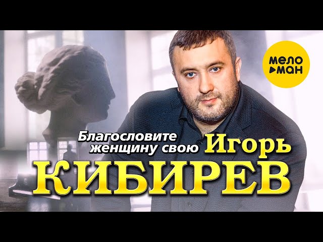 Игорь Кибирев - Благословите Женщину Свою