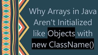 Why Arrays in Java Aren't Initialized like Objects with new ClassName()