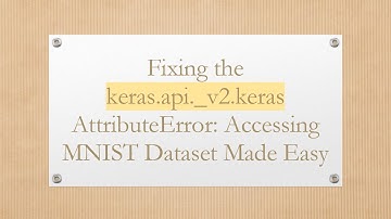 Fixing the keras.api._v2.keras AttributeError: Accessing MNIST Dataset Made Easy