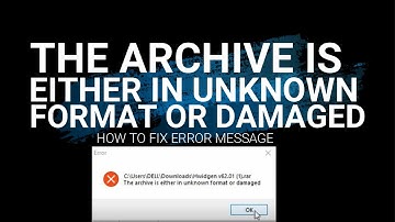 The archive is either in Unknown Format or Damaged Error Message : How to Fix