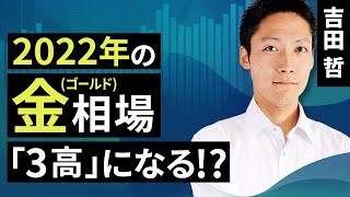 【コモディティ投資】2022年の金（ゴールド）相場　「3高」になる！？（吉田　哲）