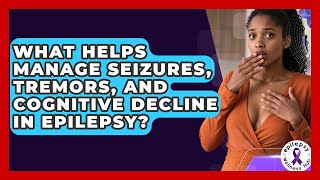 What Helps Manage Seizures, Tremors, And Cognitive Decline In Epilepsy? - Epilepsy Wellness Hub