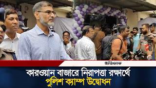 কারওয়ান বাজারে নিরাপত্তা রক্ষার্থে পুলিশ ক্যাম্প উদ্বোধন | Police Camp | Kawranbazar | Ittefaq