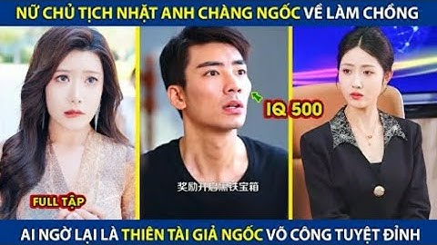 Nữ Chủ Tịch Nhật Anh Chàng Ngốc Về Làm Chồng. Ai Ngờ Lại Là Thiên Tài Giả Ngốc Võ Công Tuyệt Đĩnh