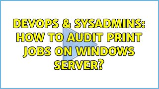 Celebrity DevOps & SysAdmins: How to audit print jobs on windows server? Profile