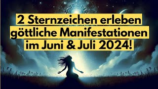 2 Sternzeichen erleben göttliche Manifestationen im Juni & Juli 2024! #horoskop