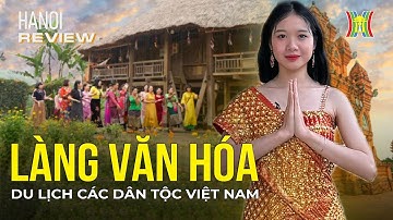 Làng Văn hoá - Du lịch các dân tộc Việt: Địa điểm độc đáo khám phá "tinh hoa Việt" | Hanoi Review