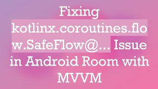 Fixing kotlinx.coroutines.flow.SafeFlow@... Issue in Android Room with MVVM