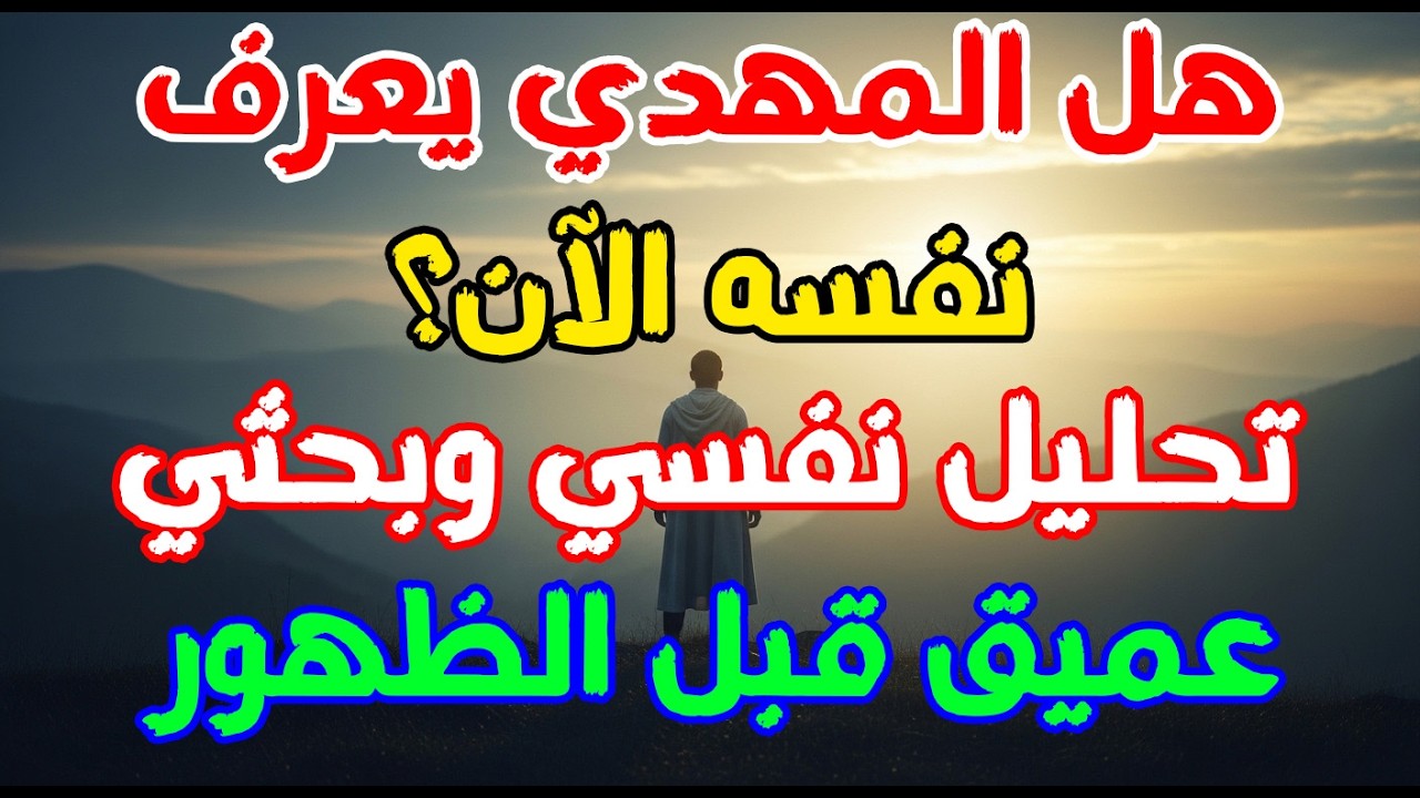 هل المهدي يعرف نفسه الآن؟ تحليل نفسي وبحثي عميق قبل الظهور