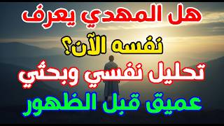 هل المهدي يعرف نفسه الآن؟ تحليل نفسي وبحثي عميق قبل الظهور