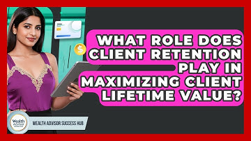 What Role Does Client Retention Play In Maximizing Client Lifetime Value?