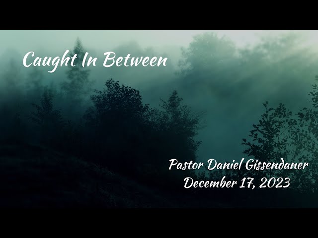 Caught In Between | Pastor Daniel Gissendaner | 12-17-23M