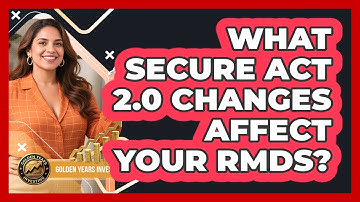 What SECURE Act 2.0 Changes Affect Your RMDs? - Golden Years Investing